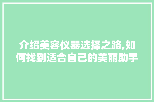 介绍美容仪器选择之路,如何找到适合自己的美丽助手 综合便民