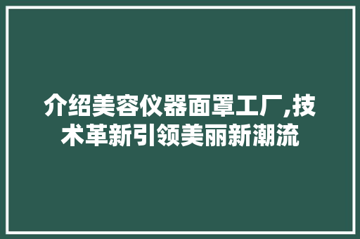介绍美容仪器面罩工厂,技术革新引领美丽新潮流 婚姻情感