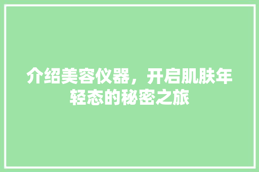介绍美容仪器，开启肌肤年轻态的秘密之旅 婚姻情感