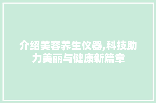 介绍美容养生仪器,科技助力美丽与健康新篇章