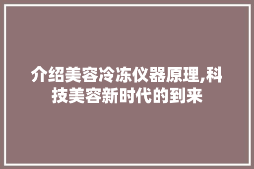 介绍美容冷冻仪器原理,科技美容新时代的到来