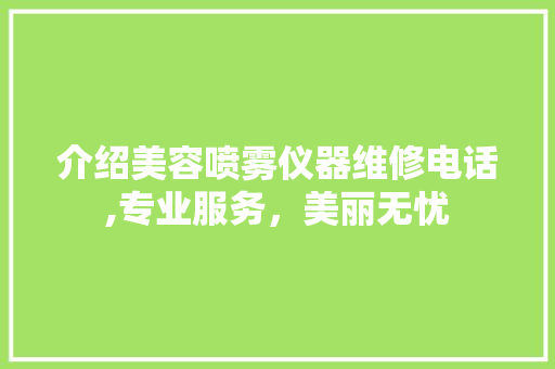 介绍美容喷雾仪器维修电话,专业服务，美丽无忧