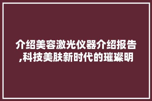 介绍美容激光仪器介绍报告,科技美肤新时代的璀璨明珠