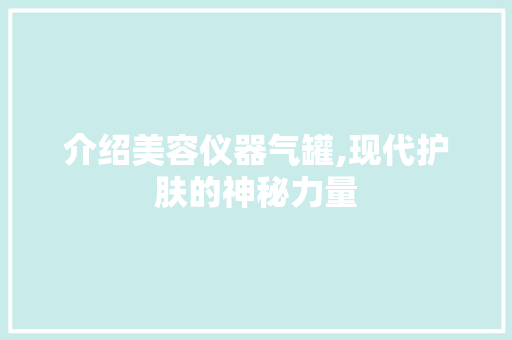 介绍美容仪器气罐,现代护肤的神秘力量