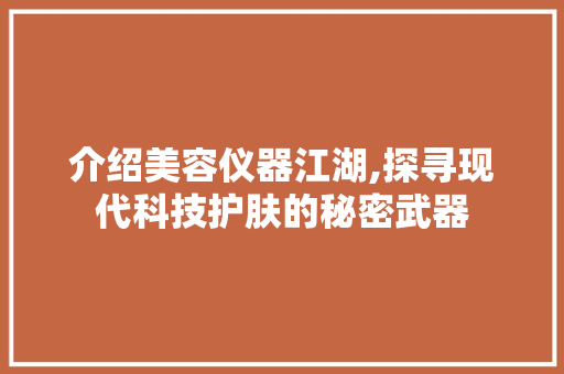 介绍美容仪器江湖,探寻现代科技护肤的秘密武器