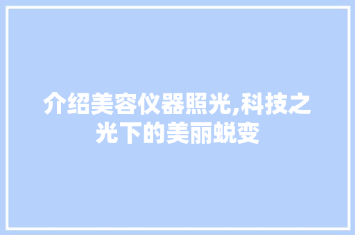 介绍美容仪器照光,科技之光下的美丽蜕变