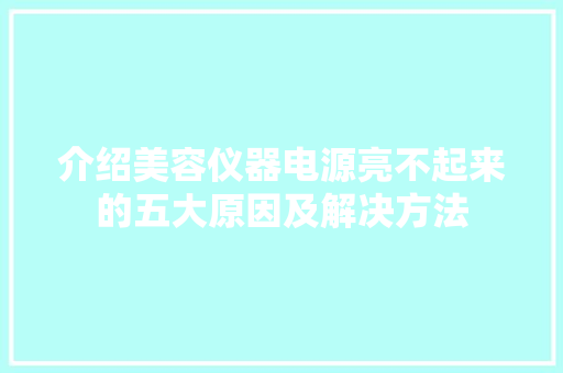 介绍美容仪器电源亮不起来的五大原因及解决方法