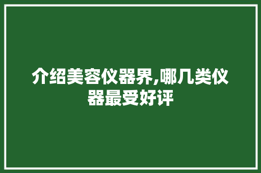 介绍美容仪器界,哪几类仪器最受好评