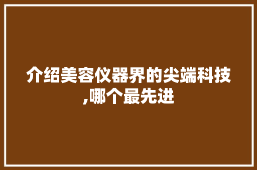 介绍美容仪器界的尖端科技,哪个最先进
