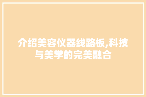 介绍美容仪器线路板,科技与美学的完美融合 饮食大全