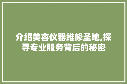 介绍美容仪器维修圣地,探寻专业服务背后的秘密 饮食大全