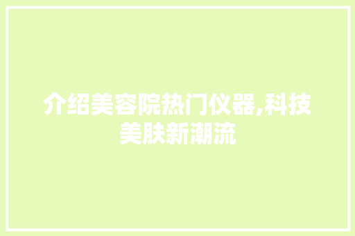 介绍美容院热门仪器,科技美肤新潮流