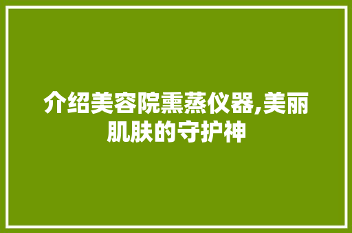 介绍美容院熏蒸仪器,美丽肌肤的守护神