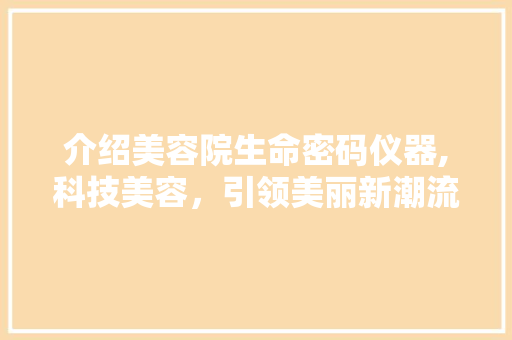 介绍美容院生命密码仪器,科技美容，引领美丽新潮流