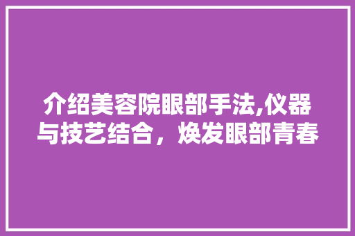 介绍美容院眼部手法,仪器与技艺结合，焕发眼部青春光彩