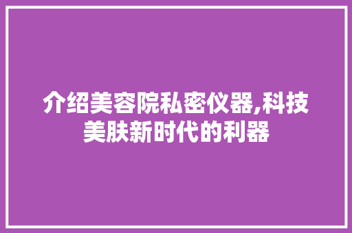 介绍美容院私密仪器,科技美肤新时代的利器