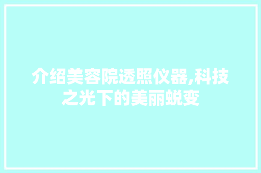 介绍美容院透照仪器,科技之光下的美丽蜕变