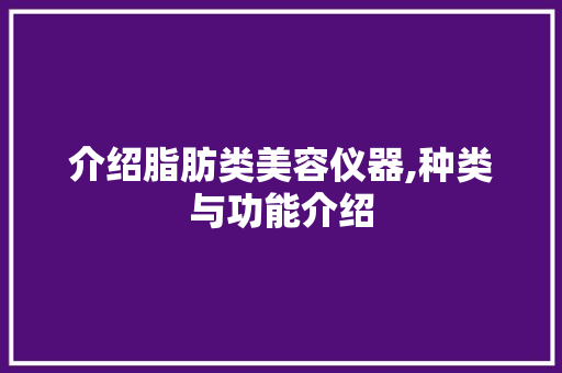 介绍脂肪类美容仪器,种类与功能介绍 综合便民