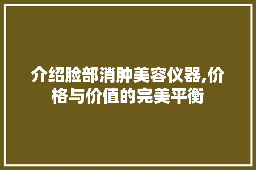 介绍脸部消肿美容仪器,价格与价值的完美平衡