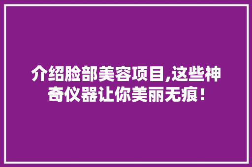介绍脸部美容项目,这些神奇仪器让你美丽无痕！