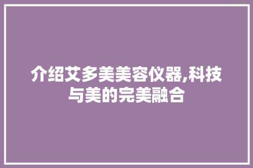 介绍艾多美美容仪器,科技与美的完美融合