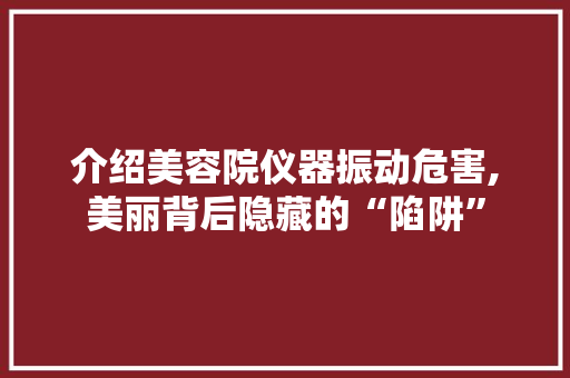 介绍美容院仪器振动危害,美丽背后隐藏的“陷阱”