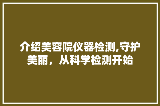 介绍美容院仪器检测,守护美丽，从科学检测开始