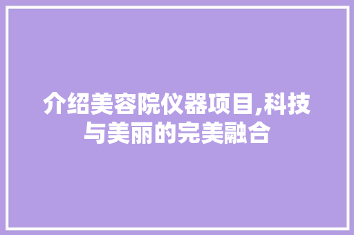 介绍美容院仪器项目,科技与美丽的完美融合