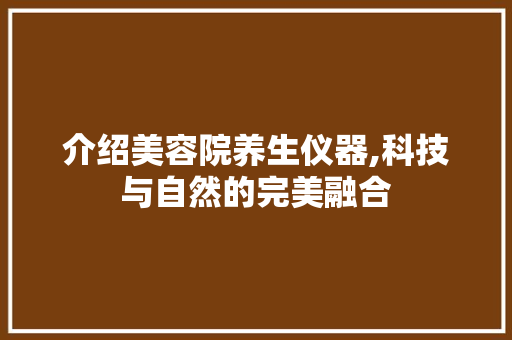 介绍美容院养生仪器,科技与自然的完美融合