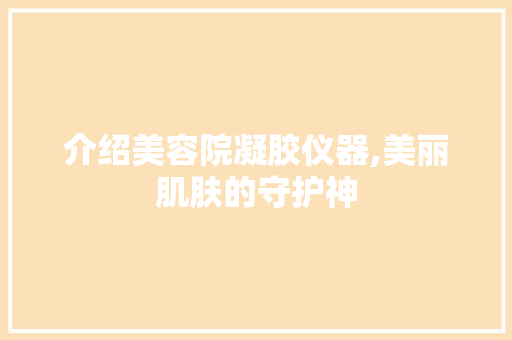 介绍美容院凝胶仪器,美丽肌肤的守护神