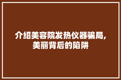 介绍美容院发热仪器骗局,美丽背后的陷阱