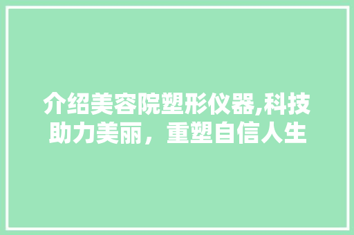 介绍美容院塑形仪器,科技助力美丽，重塑自信人生 美体修身