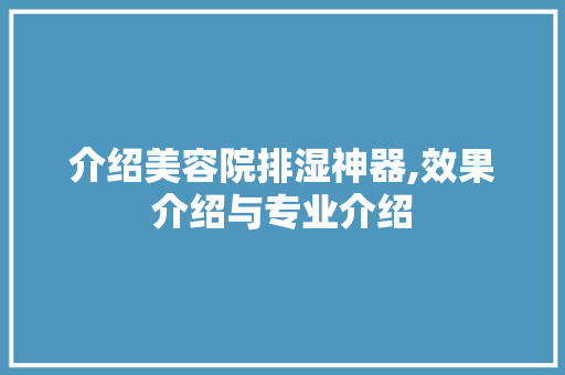 介绍美容院排湿神器,效果介绍与专业介绍