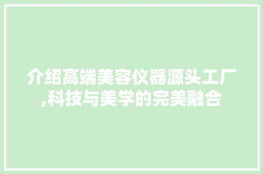 介绍高端美容仪器源头工厂,科技与美学的完美融合