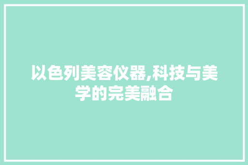 以色列美容仪器,科技与美学的完美融合