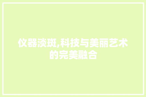 仪器淡斑,科技与美丽艺术的完美融合 母婴育儿