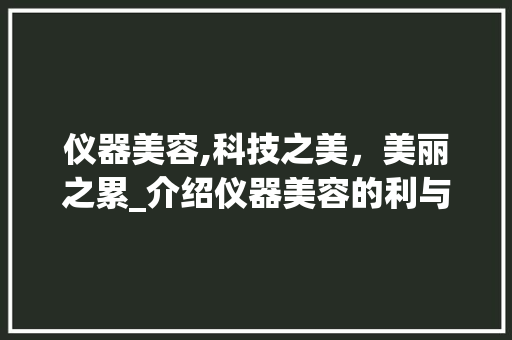 仪器美容,科技之美，美丽之累_介绍仪器美容的利与弊