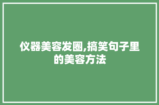 仪器美容发圈,搞笑句子里的美容方法 母婴育儿