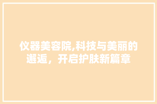 仪器美容院,科技与美丽的邂逅，开启护肤新篇章