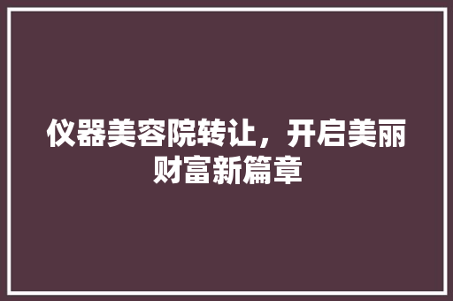仪器美容院转让，开启美丽财富新篇章