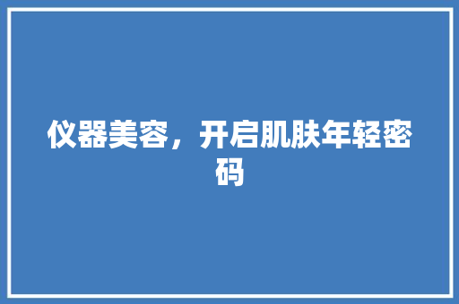 仪器美容，开启肌肤年轻密码 综合便民