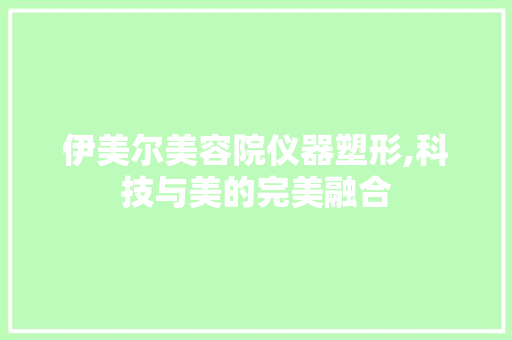 伊美尔美容院仪器塑形,科技与美的完美融合