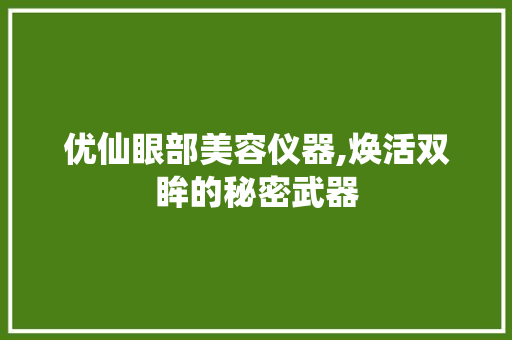 优仙眼部美容仪器,焕活双眸的秘密武器