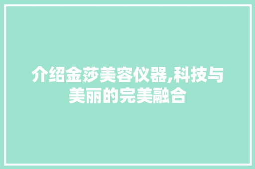 介绍金莎美容仪器,科技与美丽的完美融合