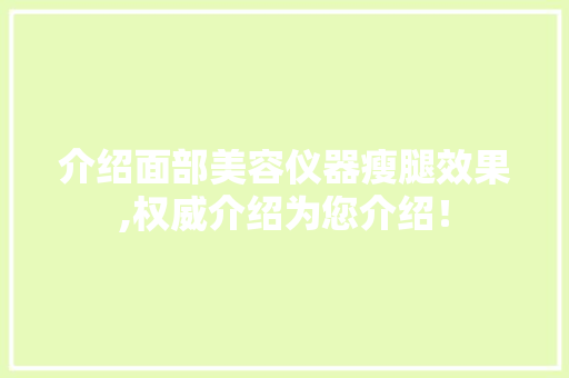 介绍面部美容仪器瘦腿效果,权威介绍为您介绍！