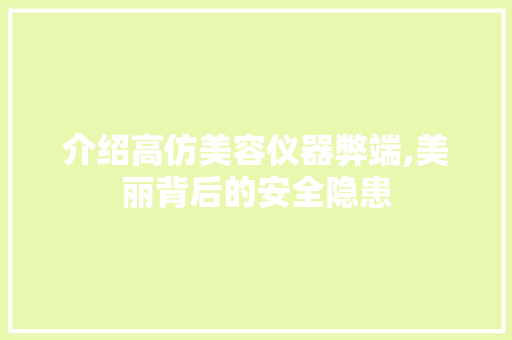 介绍高仿美容仪器弊端,美丽背后的安全隐患