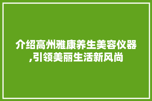 介绍高州雅康养生美容仪器,引领美丽生活新风尚
