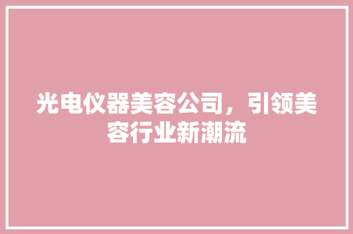 光电仪器美容公司，引领美容行业新潮流