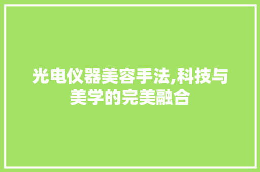 光电仪器美容手法,科技与美学的完美融合