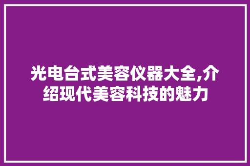 光电台式美容仪器大全,介绍现代美容科技的魅力